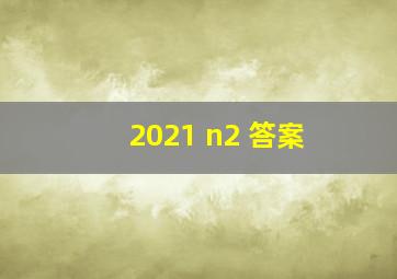 2021 n2 答案